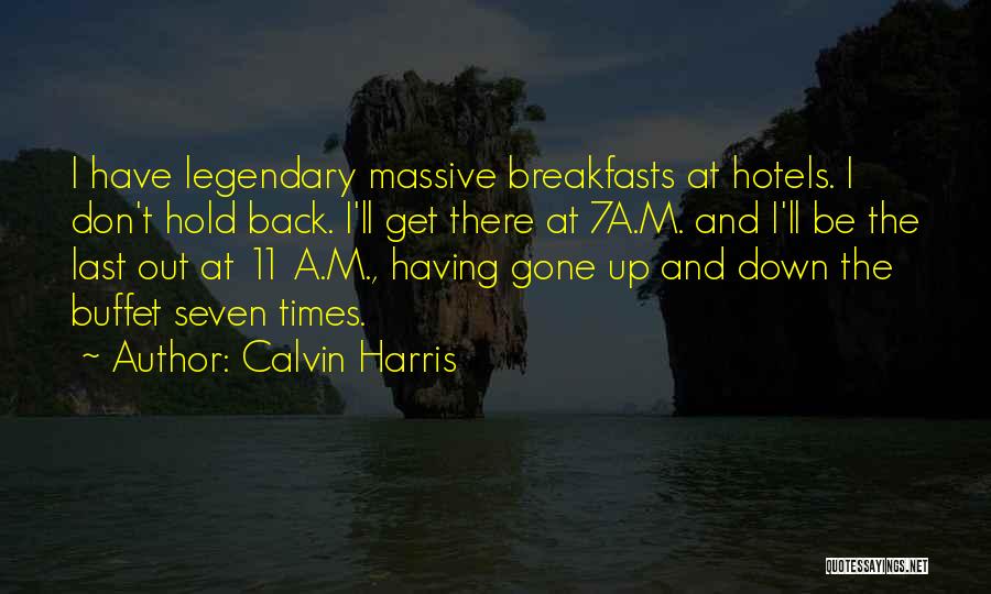 Calvin Harris Quotes: I Have Legendary Massive Breakfasts At Hotels. I Don't Hold Back. I'll Get There At 7a.m. And I'll Be The