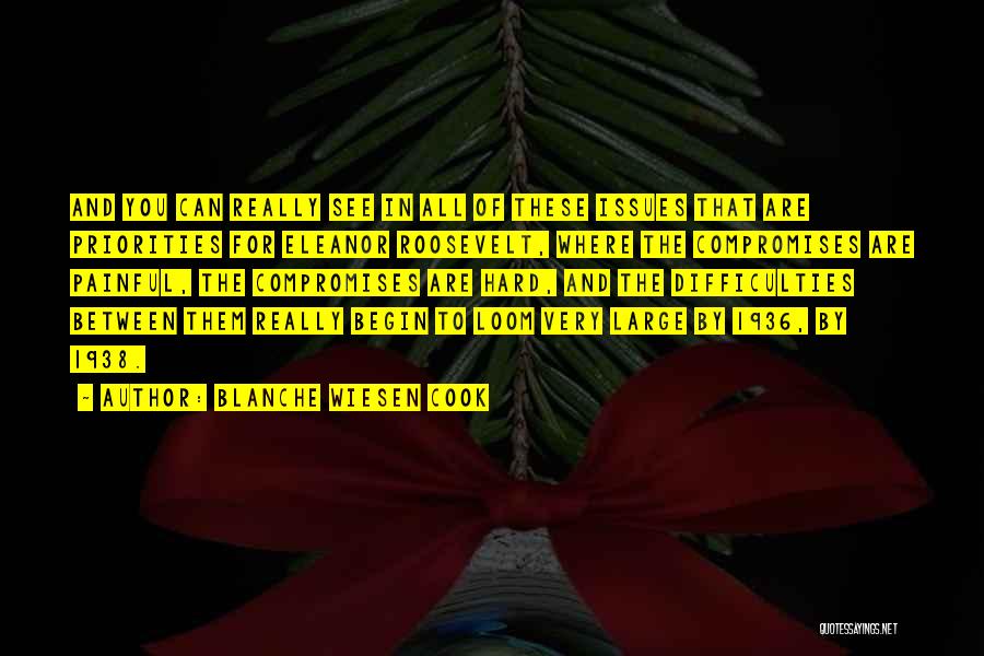 Blanche Wiesen Cook Quotes: And You Can Really See In All Of These Issues That Are Priorities For Eleanor Roosevelt, Where The Compromises Are