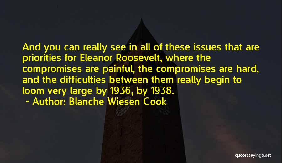 Blanche Wiesen Cook Quotes: And You Can Really See In All Of These Issues That Are Priorities For Eleanor Roosevelt, Where The Compromises Are