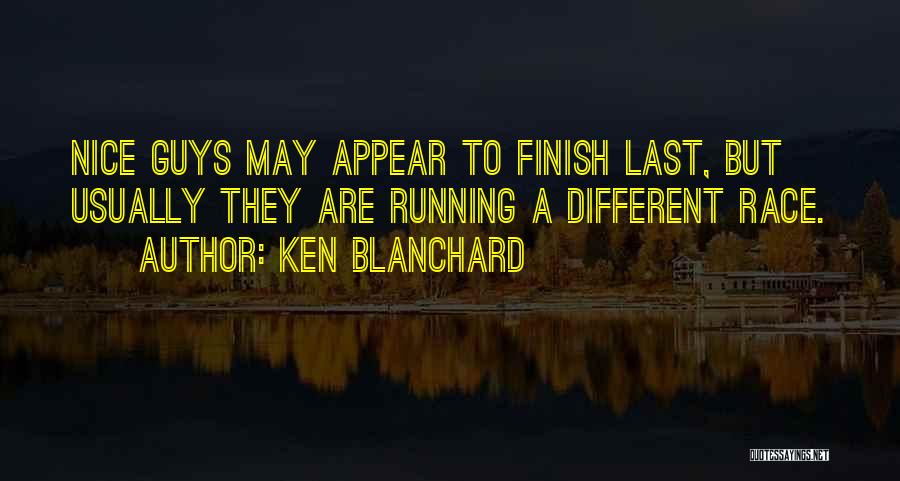 Ken Blanchard Quotes: Nice Guys May Appear To Finish Last, But Usually They Are Running A Different Race.