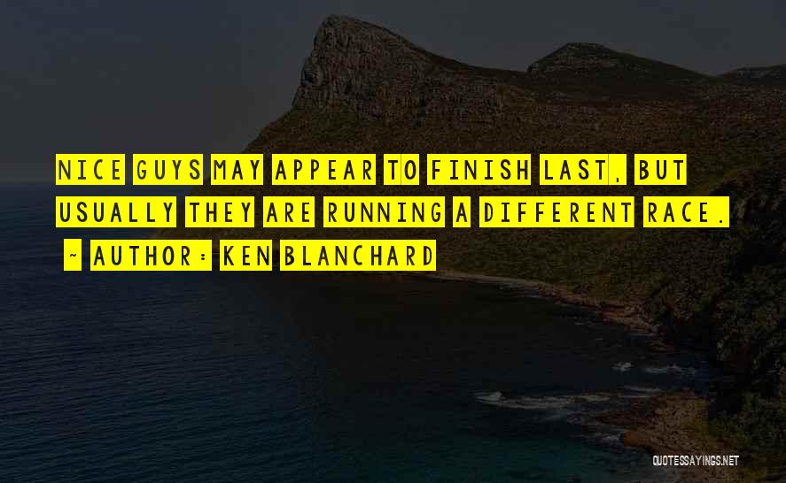 Ken Blanchard Quotes: Nice Guys May Appear To Finish Last, But Usually They Are Running A Different Race.