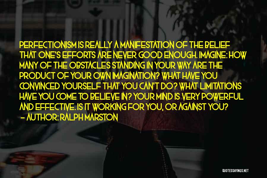 Ralph Marston Quotes: Perfectionism Is Really A Manifestation Of The Belief That One's Efforts Are Never Good Enough. Imagine: How Many Of The