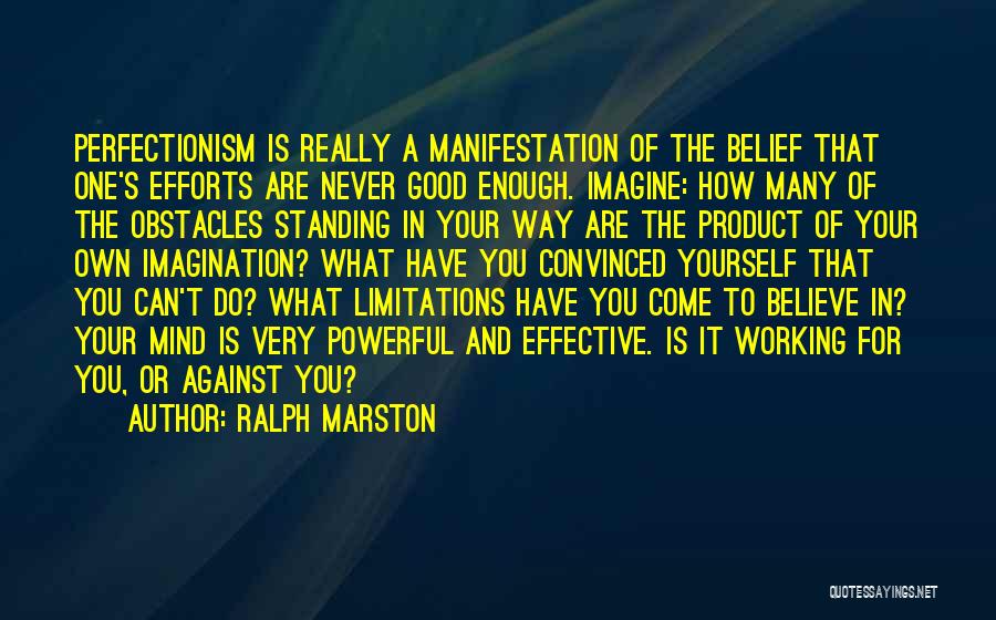 Ralph Marston Quotes: Perfectionism Is Really A Manifestation Of The Belief That One's Efforts Are Never Good Enough. Imagine: How Many Of The