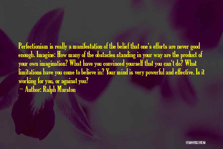 Ralph Marston Quotes: Perfectionism Is Really A Manifestation Of The Belief That One's Efforts Are Never Good Enough. Imagine: How Many Of The