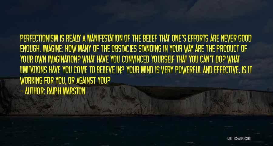 Ralph Marston Quotes: Perfectionism Is Really A Manifestation Of The Belief That One's Efforts Are Never Good Enough. Imagine: How Many Of The