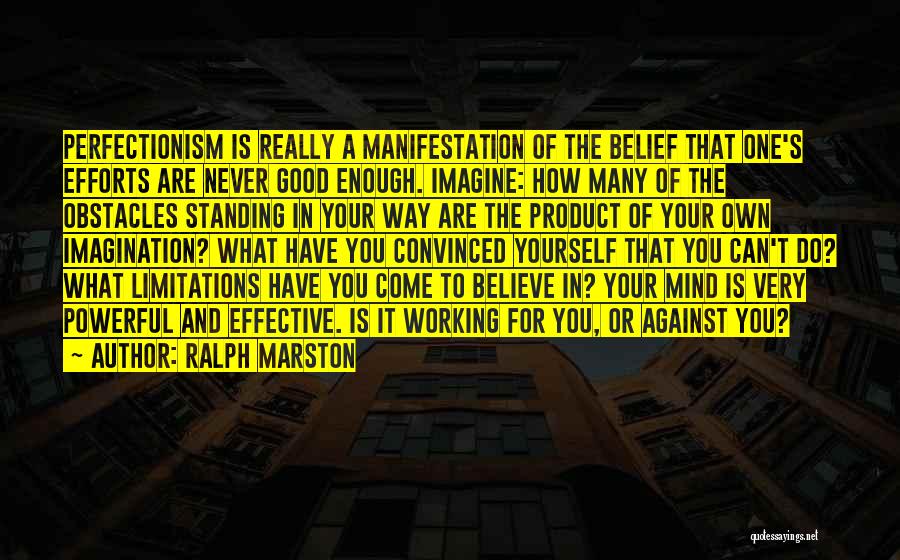 Ralph Marston Quotes: Perfectionism Is Really A Manifestation Of The Belief That One's Efforts Are Never Good Enough. Imagine: How Many Of The