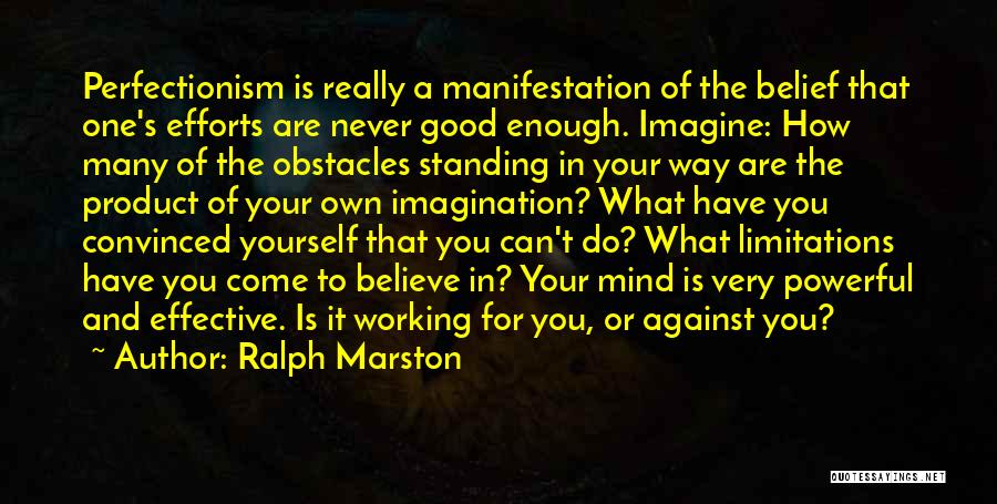 Ralph Marston Quotes: Perfectionism Is Really A Manifestation Of The Belief That One's Efforts Are Never Good Enough. Imagine: How Many Of The
