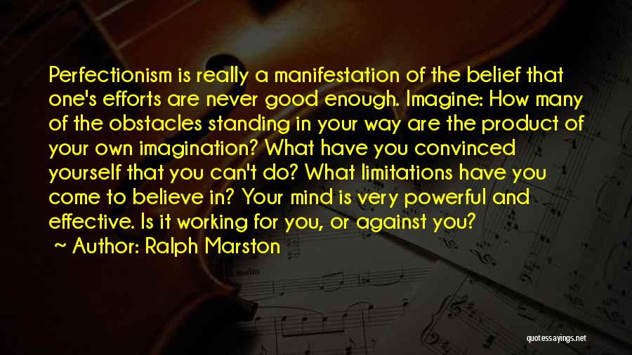 Ralph Marston Quotes: Perfectionism Is Really A Manifestation Of The Belief That One's Efforts Are Never Good Enough. Imagine: How Many Of The