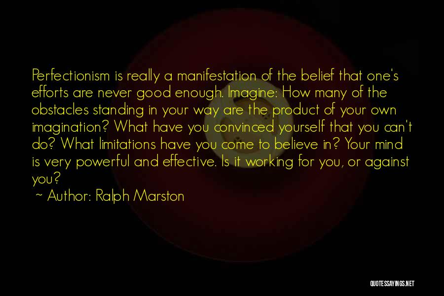 Ralph Marston Quotes: Perfectionism Is Really A Manifestation Of The Belief That One's Efforts Are Never Good Enough. Imagine: How Many Of The