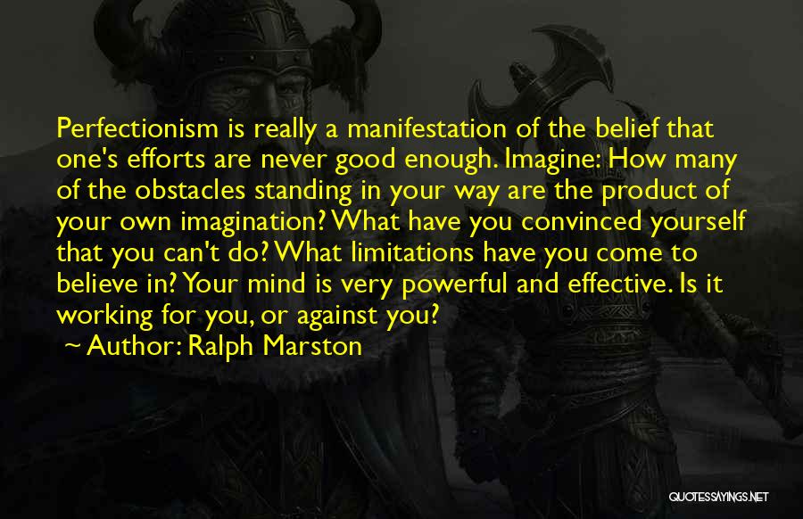 Ralph Marston Quotes: Perfectionism Is Really A Manifestation Of The Belief That One's Efforts Are Never Good Enough. Imagine: How Many Of The