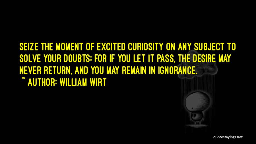 William Wirt Quotes: Seize The Moment Of Excited Curiosity On Any Subject To Solve Your Doubts; For If You Let It Pass, The