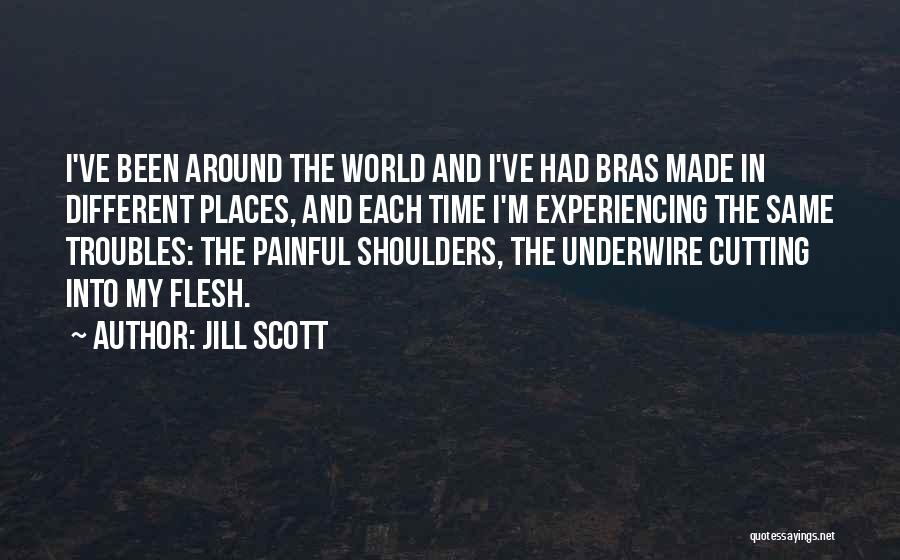 Jill Scott Quotes: I've Been Around The World And I've Had Bras Made In Different Places, And Each Time I'm Experiencing The Same