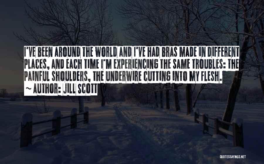 Jill Scott Quotes: I've Been Around The World And I've Had Bras Made In Different Places, And Each Time I'm Experiencing The Same