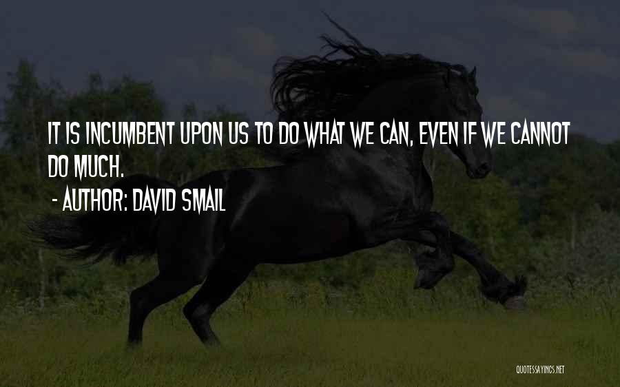 David Smail Quotes: It Is Incumbent Upon Us To Do What We Can, Even If We Cannot Do Much.