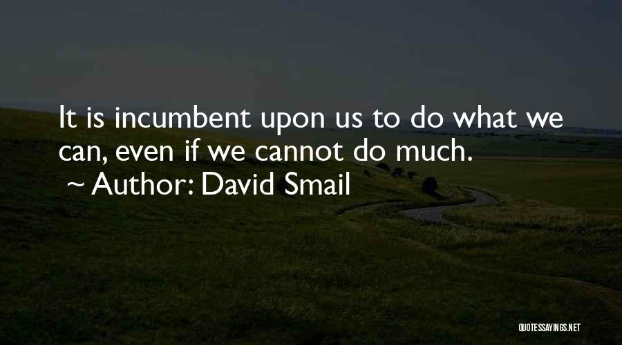 David Smail Quotes: It Is Incumbent Upon Us To Do What We Can, Even If We Cannot Do Much.