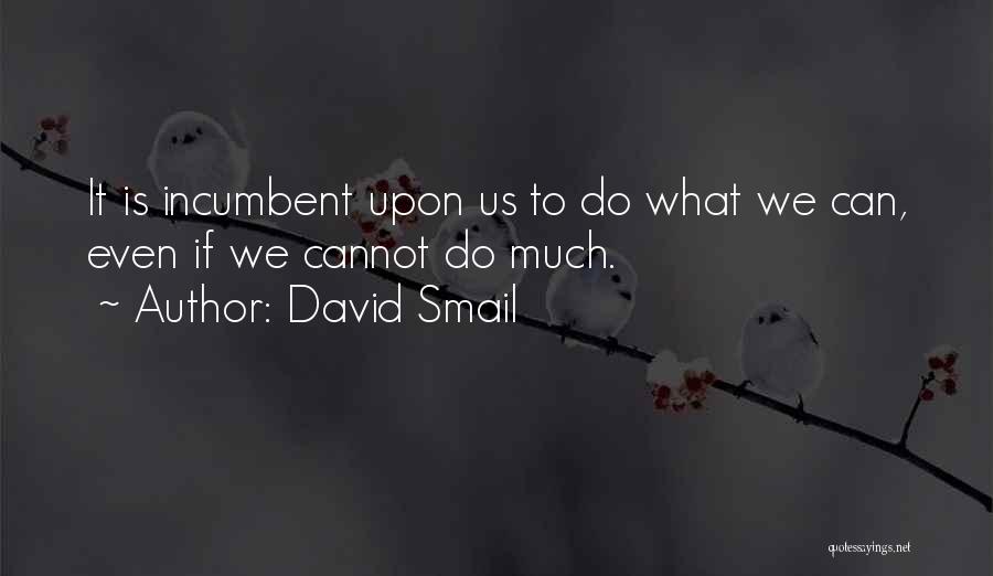 David Smail Quotes: It Is Incumbent Upon Us To Do What We Can, Even If We Cannot Do Much.