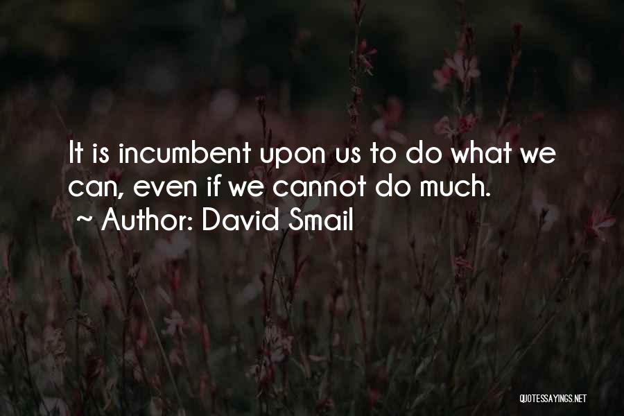 David Smail Quotes: It Is Incumbent Upon Us To Do What We Can, Even If We Cannot Do Much.