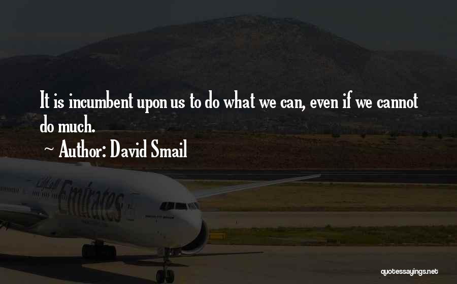 David Smail Quotes: It Is Incumbent Upon Us To Do What We Can, Even If We Cannot Do Much.