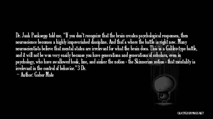 Gabor Mate Quotes: Dr. Jaak Panksepp Told Me. If You Don't Recognize That The Brain Creates Psychological Responses, Then Neuroscience Becomes A Highly