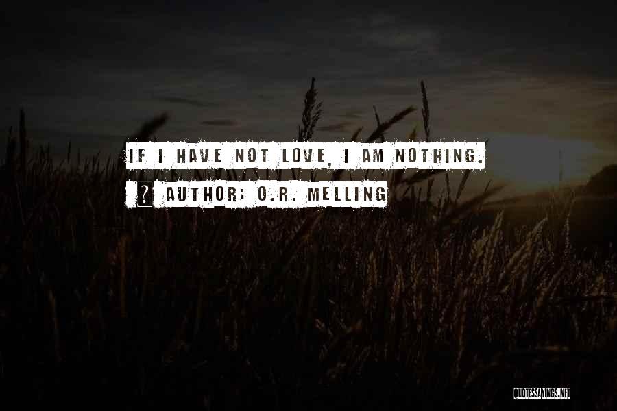 O.R. Melling Quotes: If I Have Not Love, I Am Nothing.