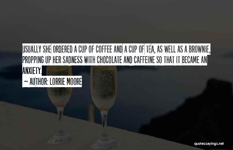 Lorrie Moore Quotes: Usually She Ordered A Cup Of Coffee And A Cup Of Tea, As Well As A Brownie, Propping Up Her