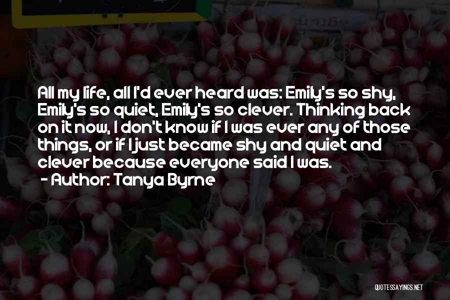 Tanya Byrne Quotes: All My Life, All I'd Ever Heard Was: Emily's So Shy, Emily's So Quiet, Emily's So Clever. Thinking Back On