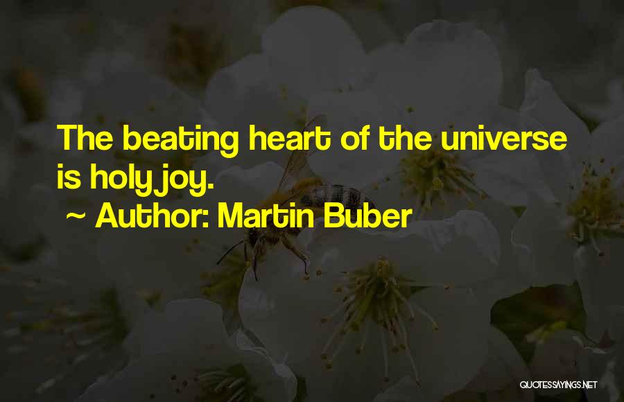 Martin Buber Quotes: The Beating Heart Of The Universe Is Holy Joy.