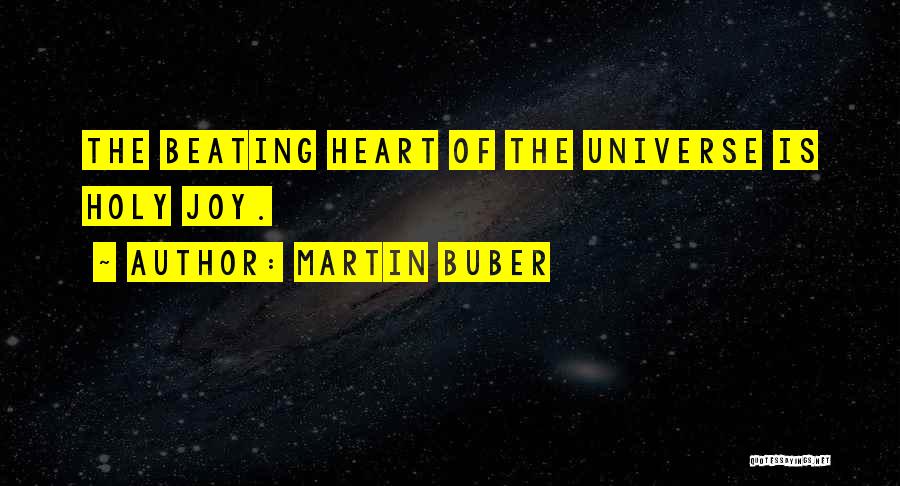 Martin Buber Quotes: The Beating Heart Of The Universe Is Holy Joy.