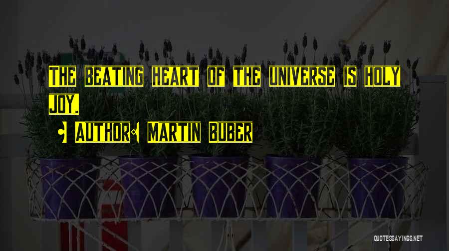 Martin Buber Quotes: The Beating Heart Of The Universe Is Holy Joy.