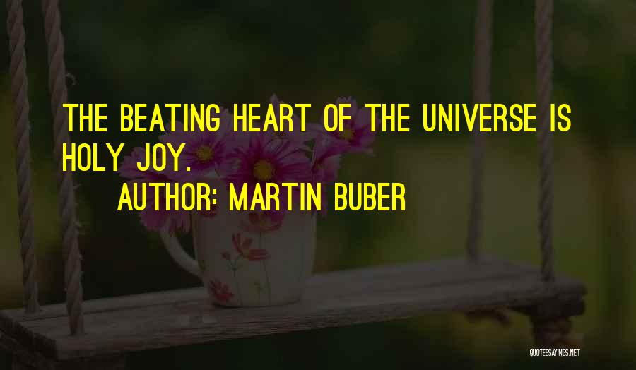 Martin Buber Quotes: The Beating Heart Of The Universe Is Holy Joy.