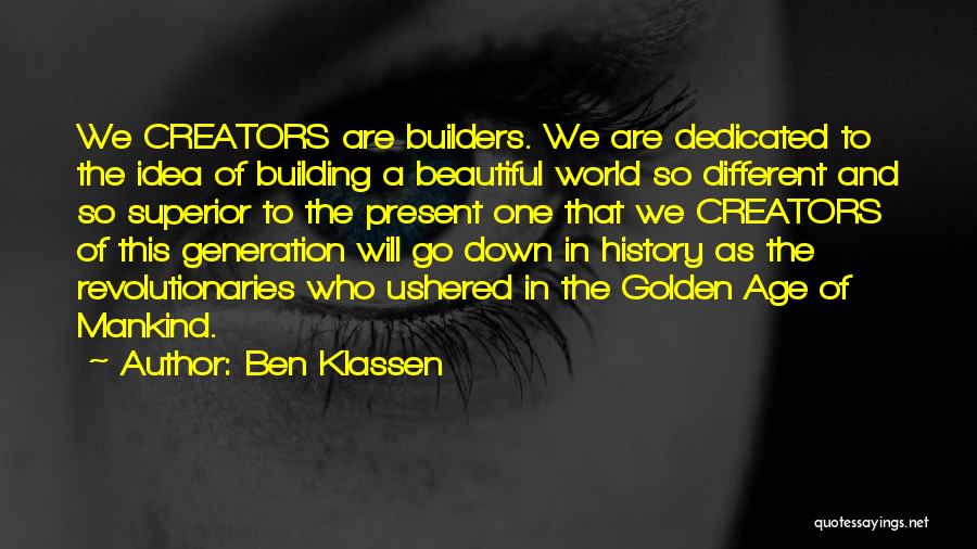 Ben Klassen Quotes: We Creators Are Builders. We Are Dedicated To The Idea Of Building A Beautiful World So Different And So Superior