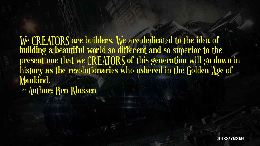 Ben Klassen Quotes: We Creators Are Builders. We Are Dedicated To The Idea Of Building A Beautiful World So Different And So Superior