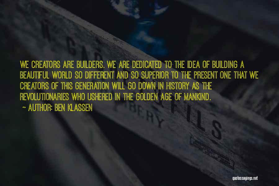 Ben Klassen Quotes: We Creators Are Builders. We Are Dedicated To The Idea Of Building A Beautiful World So Different And So Superior