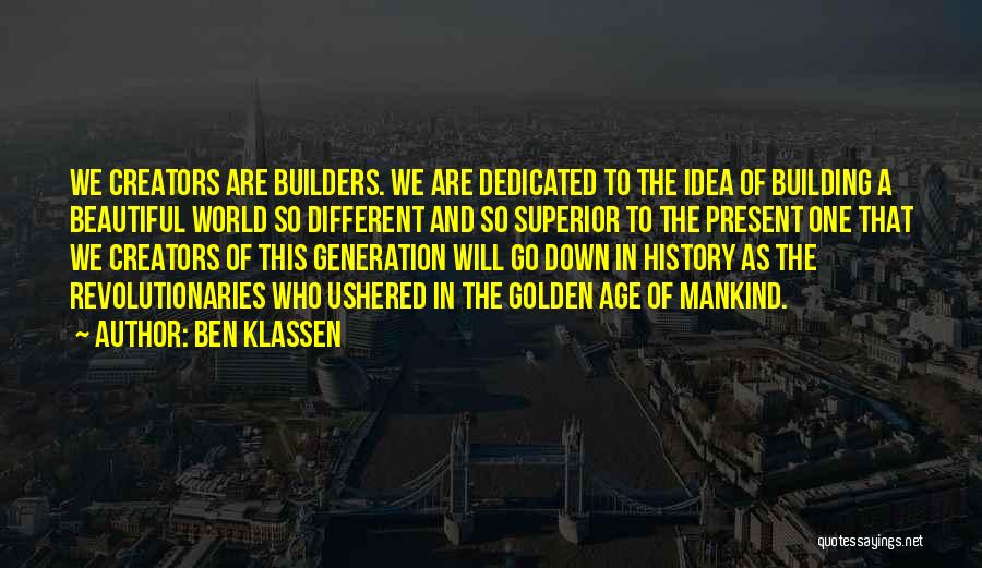 Ben Klassen Quotes: We Creators Are Builders. We Are Dedicated To The Idea Of Building A Beautiful World So Different And So Superior