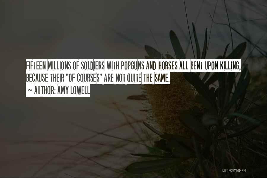 Amy Lowell Quotes: Fifteen Millions Of Soldiers With Popguns And Horses All Bent Upon Killing, Because Their Of Courses Are Not Quite The