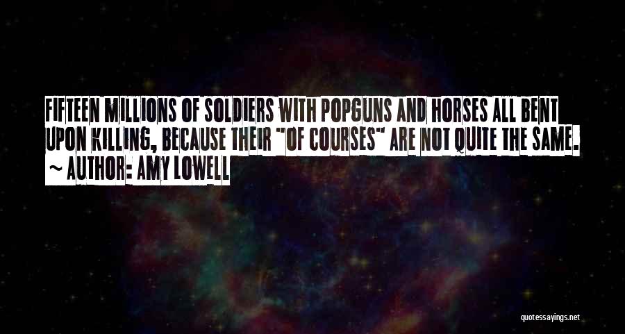 Amy Lowell Quotes: Fifteen Millions Of Soldiers With Popguns And Horses All Bent Upon Killing, Because Their Of Courses Are Not Quite The