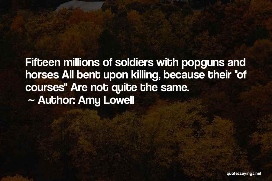 Amy Lowell Quotes: Fifteen Millions Of Soldiers With Popguns And Horses All Bent Upon Killing, Because Their Of Courses Are Not Quite The