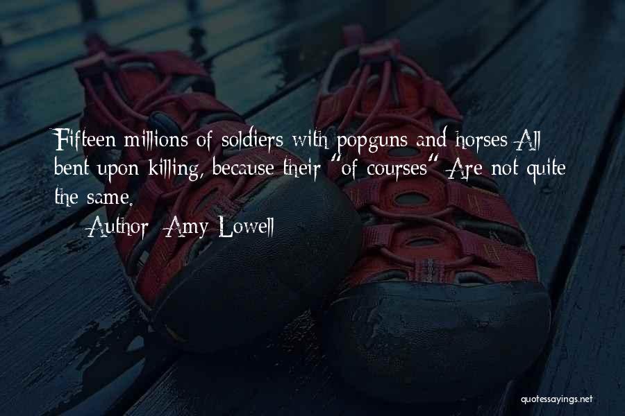 Amy Lowell Quotes: Fifteen Millions Of Soldiers With Popguns And Horses All Bent Upon Killing, Because Their Of Courses Are Not Quite The