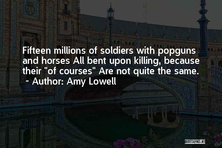 Amy Lowell Quotes: Fifteen Millions Of Soldiers With Popguns And Horses All Bent Upon Killing, Because Their Of Courses Are Not Quite The