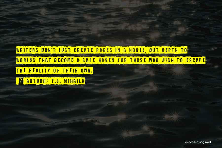 T.J. Mihaila Quotes: Writers Don't Just Create Pages In A Novel, But Depth To Worlds That Become A Safe Haven For Those Who