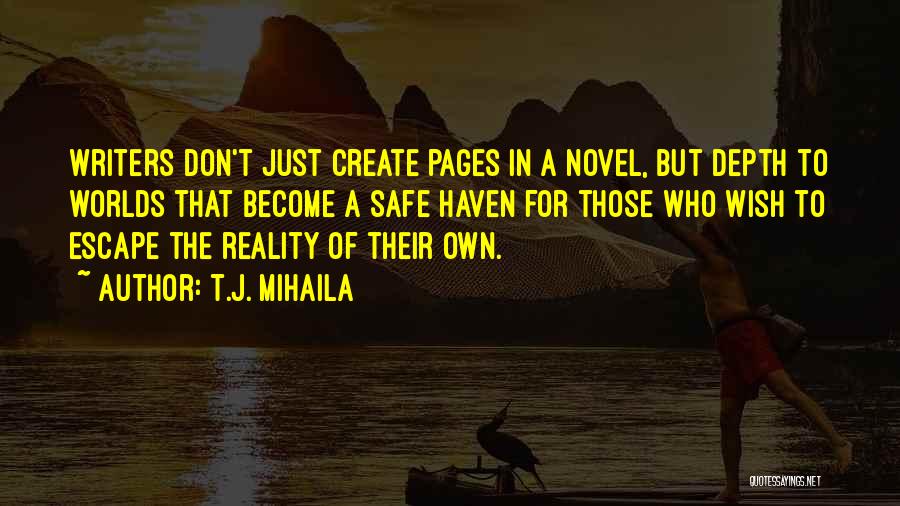 T.J. Mihaila Quotes: Writers Don't Just Create Pages In A Novel, But Depth To Worlds That Become A Safe Haven For Those Who