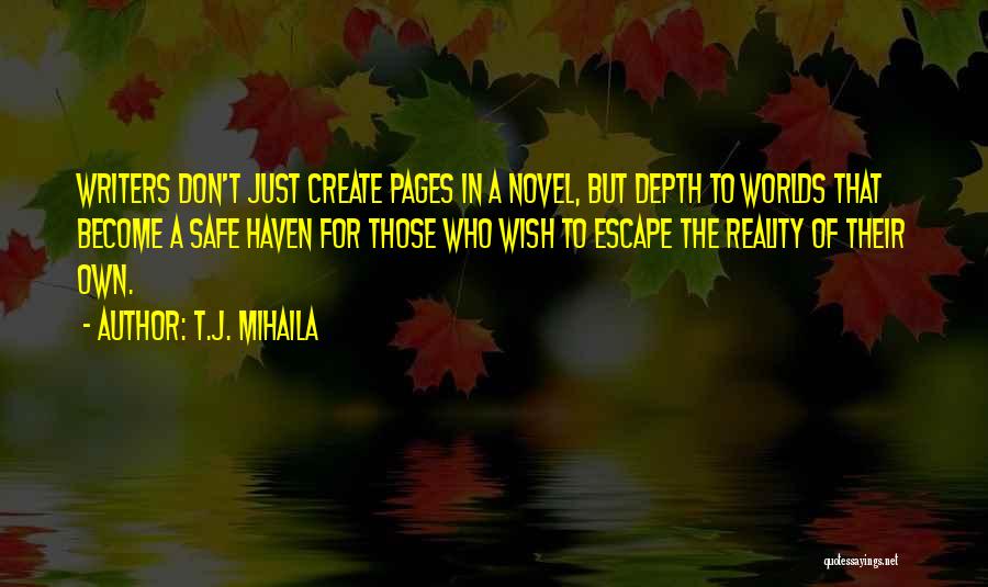 T.J. Mihaila Quotes: Writers Don't Just Create Pages In A Novel, But Depth To Worlds That Become A Safe Haven For Those Who