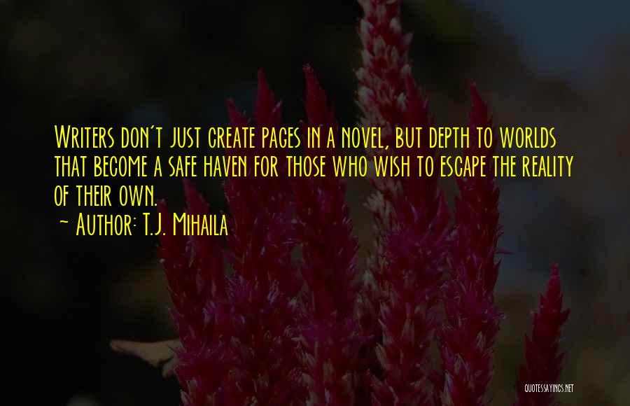 T.J. Mihaila Quotes: Writers Don't Just Create Pages In A Novel, But Depth To Worlds That Become A Safe Haven For Those Who