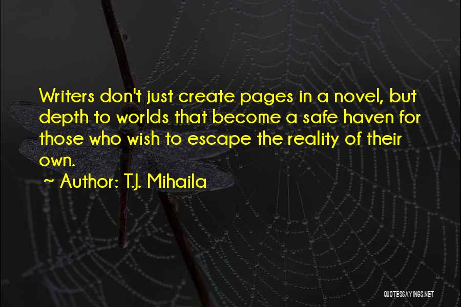 T.J. Mihaila Quotes: Writers Don't Just Create Pages In A Novel, But Depth To Worlds That Become A Safe Haven For Those Who