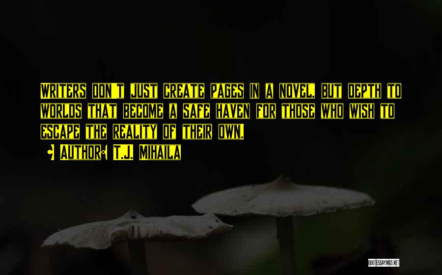T.J. Mihaila Quotes: Writers Don't Just Create Pages In A Novel, But Depth To Worlds That Become A Safe Haven For Those Who