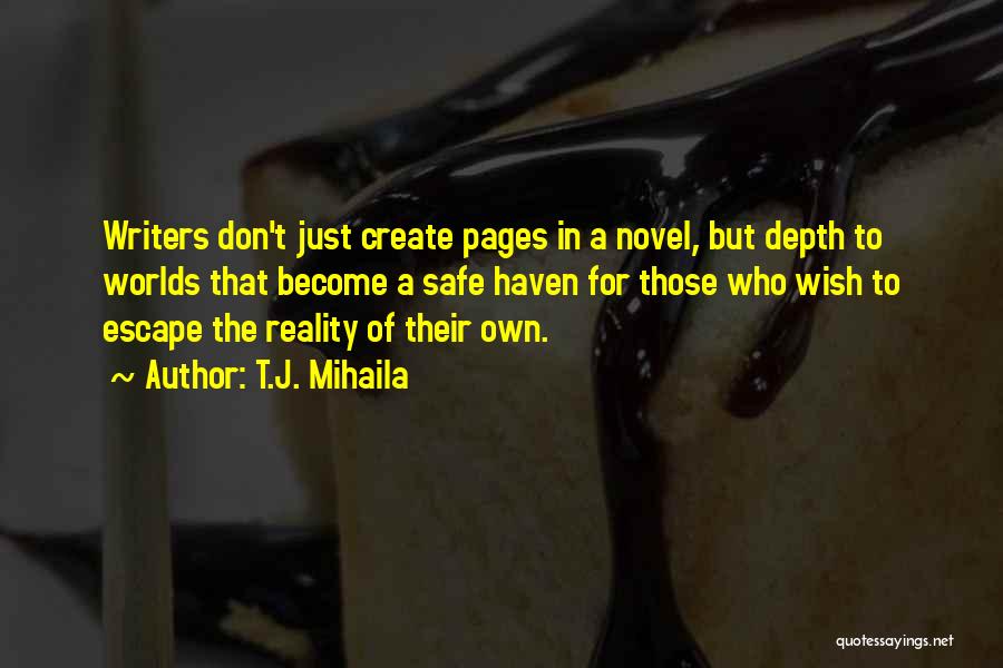 T.J. Mihaila Quotes: Writers Don't Just Create Pages In A Novel, But Depth To Worlds That Become A Safe Haven For Those Who