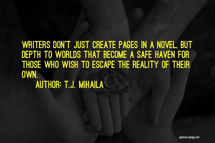 T.J. Mihaila Quotes: Writers Don't Just Create Pages In A Novel, But Depth To Worlds That Become A Safe Haven For Those Who