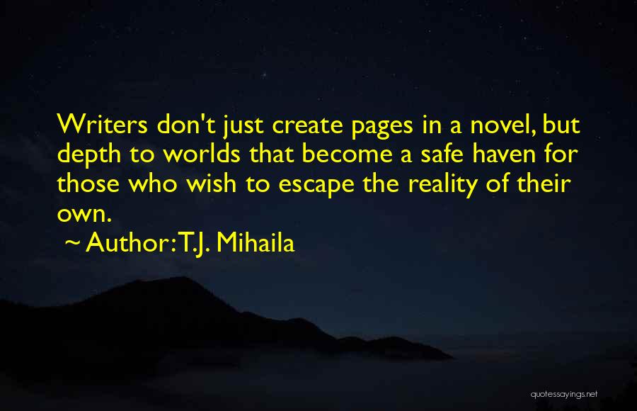 T.J. Mihaila Quotes: Writers Don't Just Create Pages In A Novel, But Depth To Worlds That Become A Safe Haven For Those Who