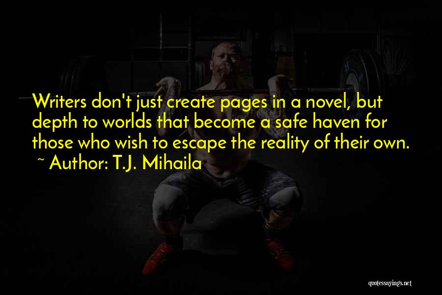 T.J. Mihaila Quotes: Writers Don't Just Create Pages In A Novel, But Depth To Worlds That Become A Safe Haven For Those Who