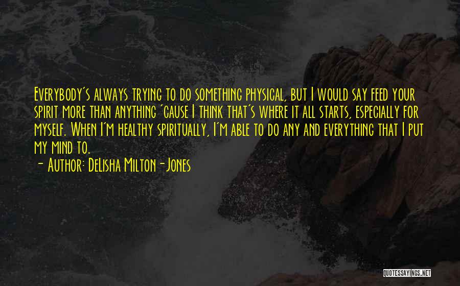 DeLisha Milton-Jones Quotes: Everybody's Always Trying To Do Something Physical, But I Would Say Feed Your Spirit More Than Anything 'cause I Think